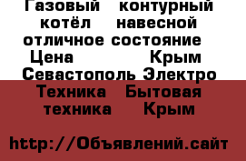 Газовый 2-контурный котёл-24 навесной-отличное состояние › Цена ­ 40 000 - Крым, Севастополь Электро-Техника » Бытовая техника   . Крым